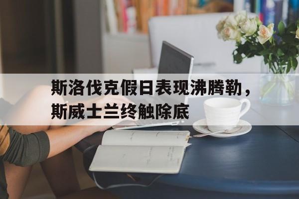 包含斯洛伐克假日表现沸腾勒，斯威士兰终触除底的词条
